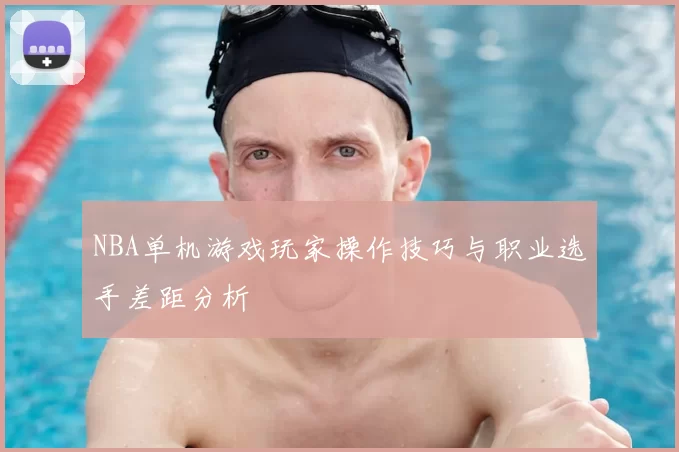 NBA单机游戏玩家操作技巧与职业选手差距分析