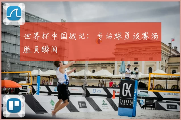 世界杯中国战记:专访球员谈赛场胜负瞬间