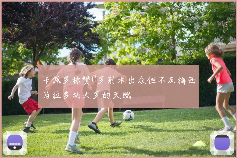 卡佩罗称赞C罗射术出众但不及梅西马拉多纳大罗的天赋