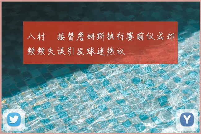 八村塁接替詹姆斯执行赛前仪式却频频失误引发球迷热议