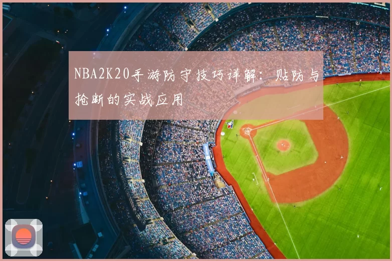 NBA2K20手游防守技巧详解：贴防与抢断的实战应用