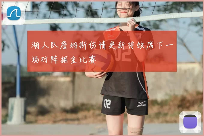 湖人队詹姆斯伤情更新将缺席下一场对阵掘金比赛