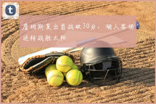 詹姆斯复出首战砍30分，湖人客场逆转战胜太阳