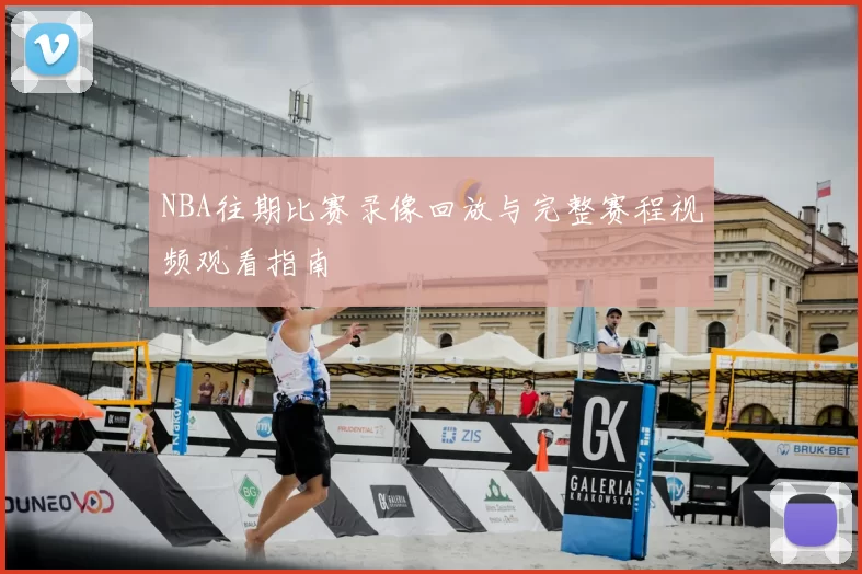 NBA往期比赛录像回放与完整赛程视频观看指南