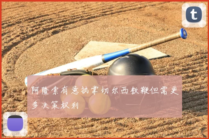 阿隆索有意执掌切尔西教鞭但需更多决策权利