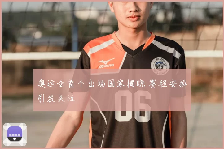 奥运会首个出场国家揭晓 赛程安排引发关注