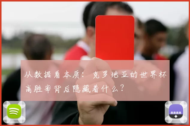 从数据看本质：克罗地亚的世界杯高胜率背后隐藏着什么？