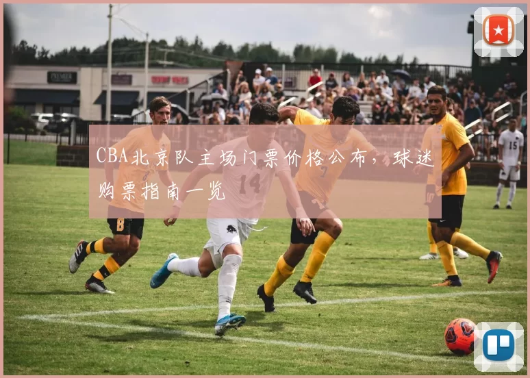 CBA北京队主场门票价格公布，球迷购票指南一览