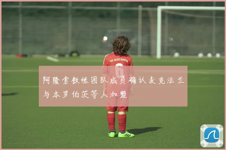 阿隆索教练团队成员确认麦克法兰与本罗伯茨等人加盟