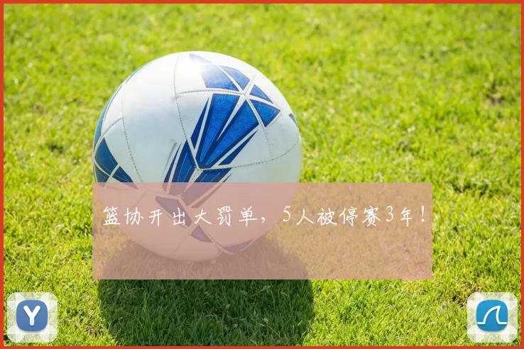 篮协开出大罚单，5人被停赛3年！