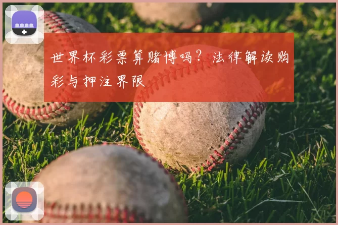 世界杯彩票算赌博吗?法律解读购彩与押注界限