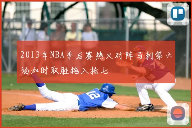 2013年NBA季后赛热火对阵马刺第六场加时取胜拖入抢七