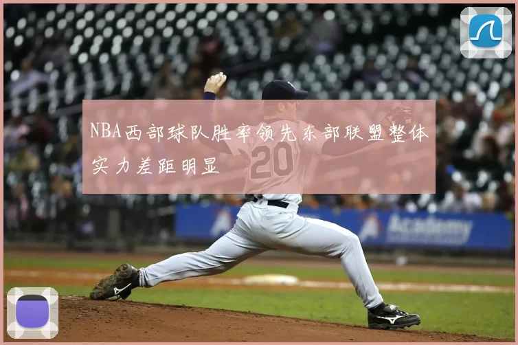 NBA西部球队胜率领先东部联盟整体实力差距明显