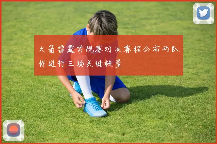 火箭雷霆常规赛对决赛程公布两队将进行三场关键较量