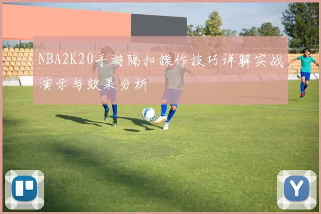 NBA2K20手游隔扣操作技巧详解实战演示与效果分析