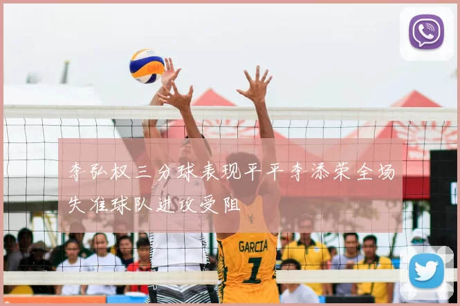 李弘权三分球表现平平李添荣全场失准球队进攻受阻
