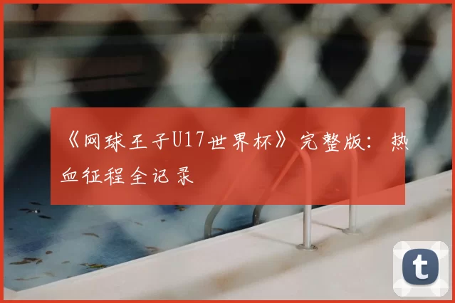 《网球王子U17世界杯》完整版：热血征程全记录