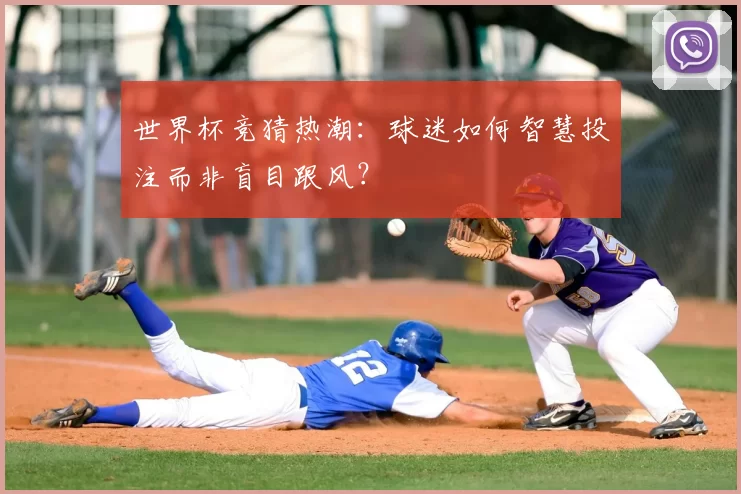 世界杯竞猜热潮:球迷如何智慧投注而非盲目跟风?