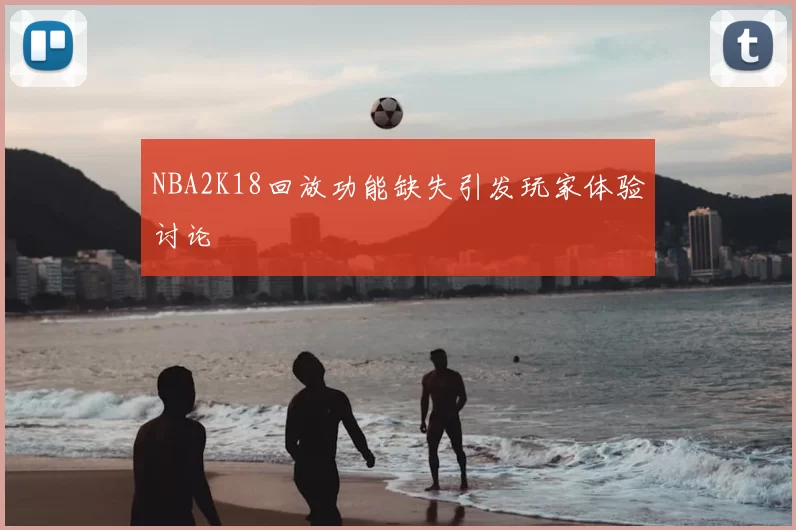 NBA2K18回放功能缺失引发玩家体验讨论