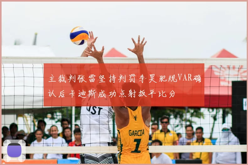 主裁判张雷坚持判罚李昊犯规VAR确认后卡迪斯成功点射扳平比分