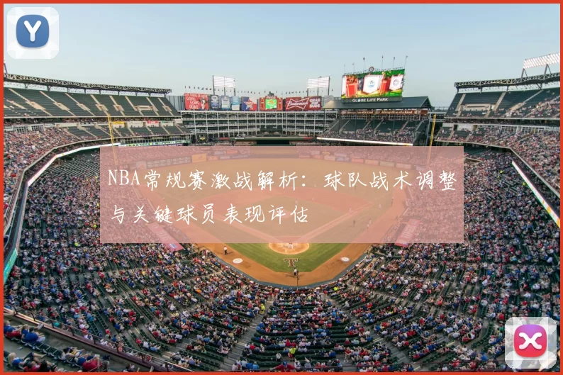 NBA常规赛激战解析：球队战术调整与关键球员表现评估