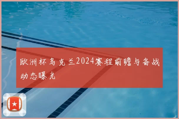 欧洲杯乌克兰2024赛程前瞻与备战动态曝光