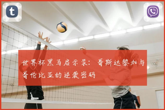 世界杯黑马启示录：哥斯达黎加与哥伦比亚的逆袭密码