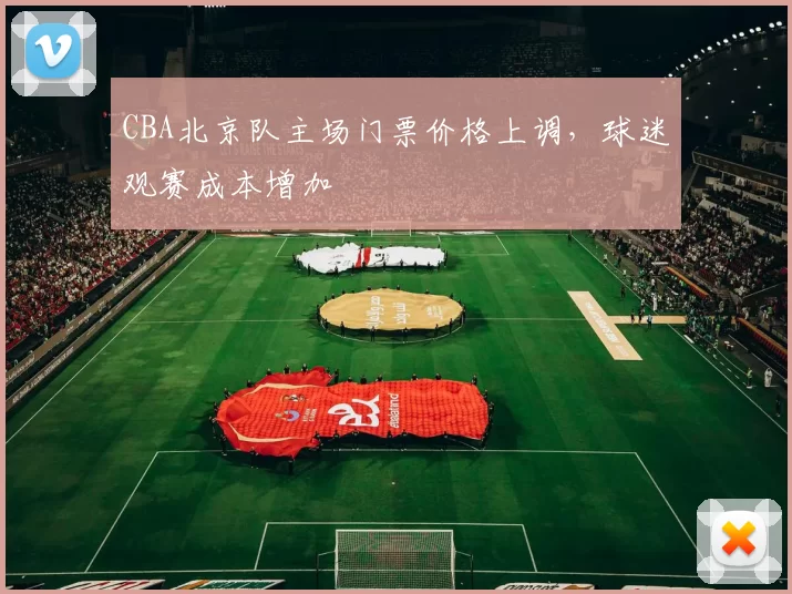 CBA北京队主场门票价格上调，球迷观赛成本增加