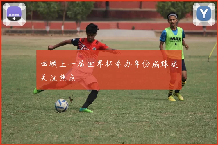 回顾上一届世界杯举办年份成球迷关注焦点