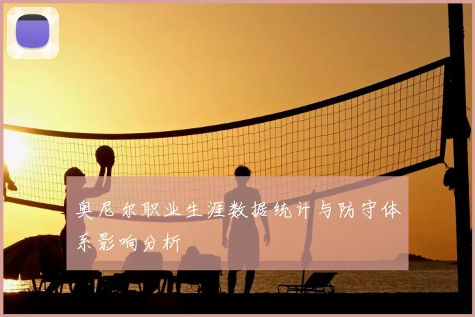 奥尼尔职业生涯数据统计与防守体系影响分析
