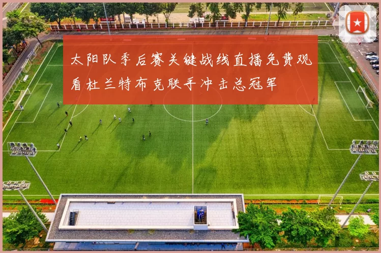 太阳队季后赛关键战线直播免费观看杜兰特布克联手冲击总冠军