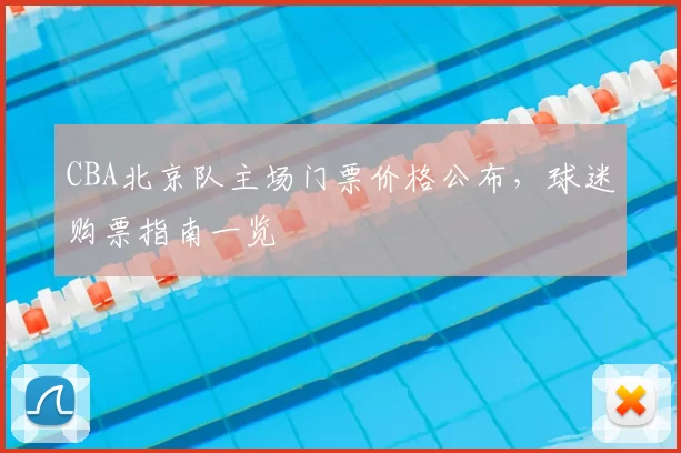 CBA北京队主场门票价格公布，球迷购票指南一览