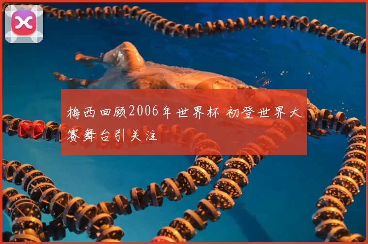 梅西回顾2006年世界杯 初登世界大赛舞台引关注