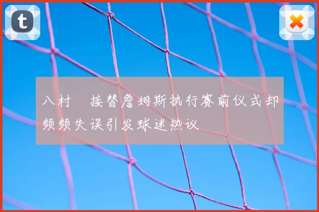 八村塁接替詹姆斯执行赛前仪式却频频失误引发球迷热议
