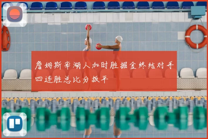 詹姆斯率湖人加时胜掘金终结对手四连胜总比分扳平