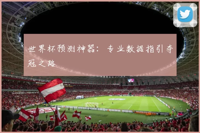 世界杯预测神器：专业数据指引夺冠之路