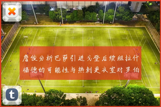 詹俊分析巴萨引进戈登后续租拉什福德的可能性与热刺更衣室对罗伯逊的需求