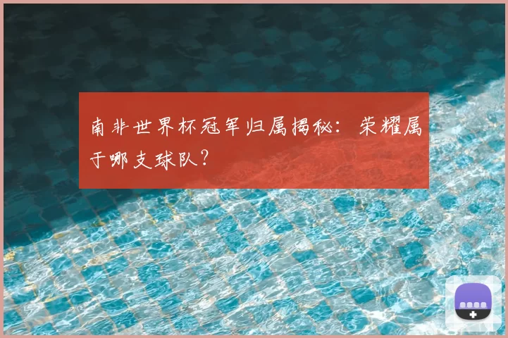 南非世界杯冠军归属揭秘：荣耀属于哪支球队？