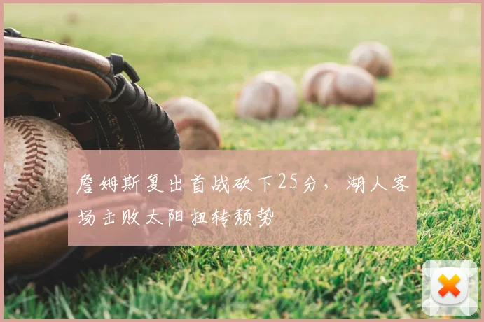 詹姆斯复出首战砍下25分，湖人客场击败太阳扭转颓势