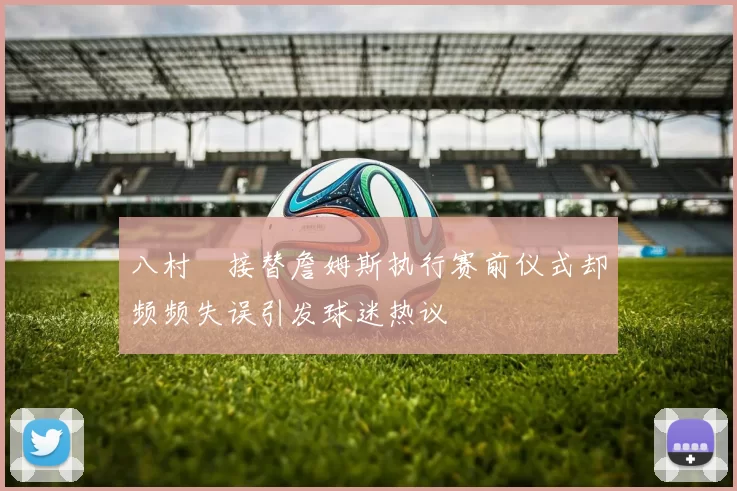 八村塁接替詹姆斯执行赛前仪式却频频失误引发球迷热议