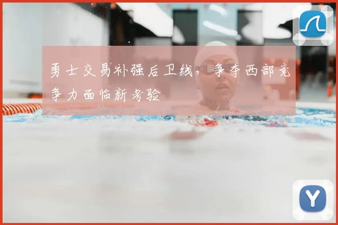 勇士交易补强后卫线，争夺西部竞争力面临新考验
