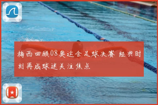 梅西回顾08奥运会足球决赛 经典时刻再成球迷关注焦点