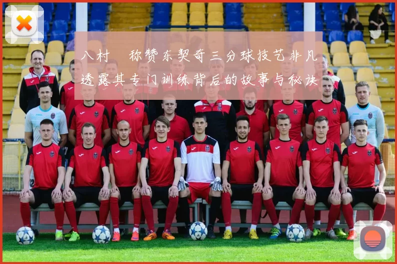 八村塁称赞东契奇三分球技艺非凡透露其专门训练背后的故事与秘诀