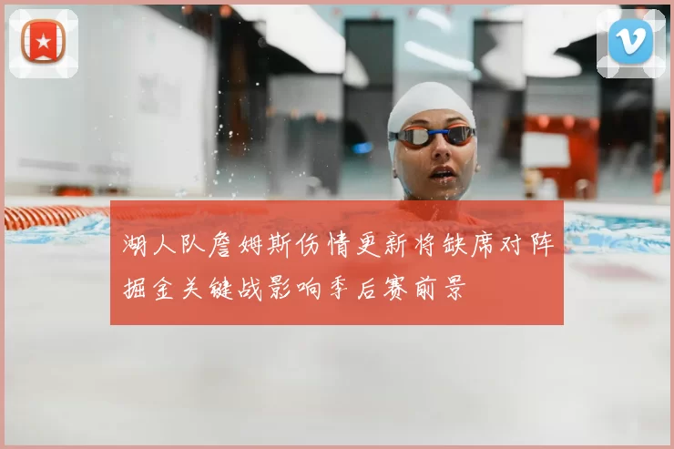 湖人队詹姆斯伤情更新将缺席对阵掘金关键战影响季后赛前景