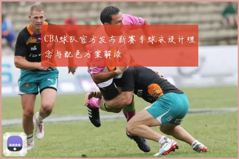 CBA球队官方发布新赛季球衣设计理念与配色方案解读