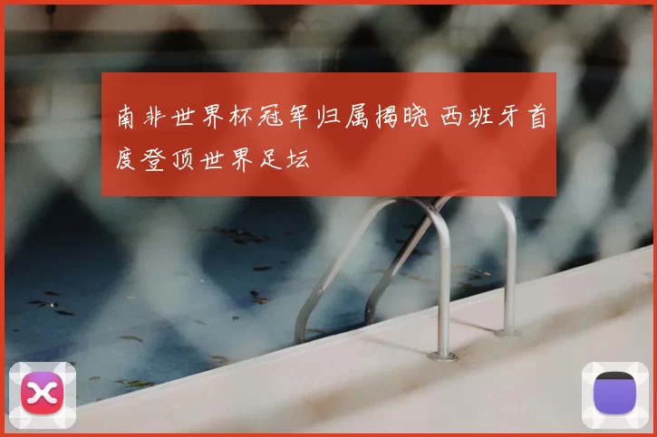 南非世界杯冠军归属揭晓 西班牙首度登顶世界足坛