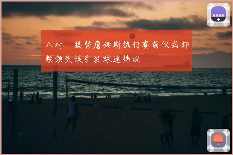 八村塁接替詹姆斯执行赛前仪式却频频失误引发球迷热议