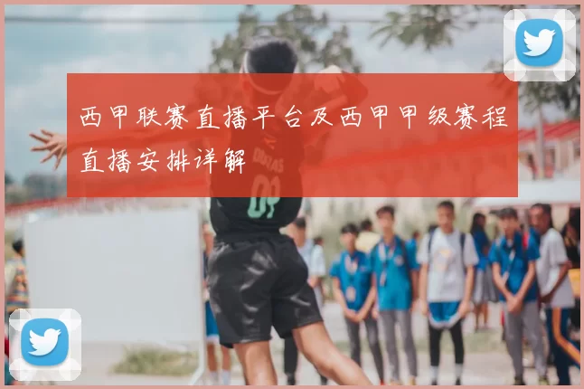 西甲联赛直播平台及西甲甲级赛程直播安排详解