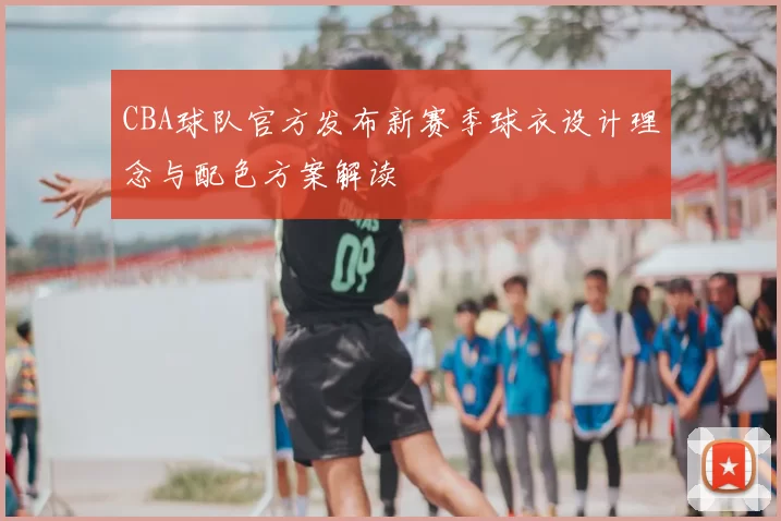 CBA球队官方发布新赛季球衣设计理念与配色方案解读