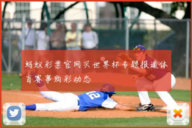 蚂蚁彩票官网买世界杯专题报道体育赛事购彩动态